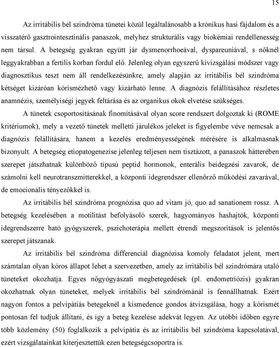 Jelenleg olyan egyszerű kivizsgálási módszer vagy diagnosztikus teszt nem áll rendelkezésünkre, amely alapján az irritábilis bél szindróma kétséget kizáróan kórismézhető vagy kizárható lenne.