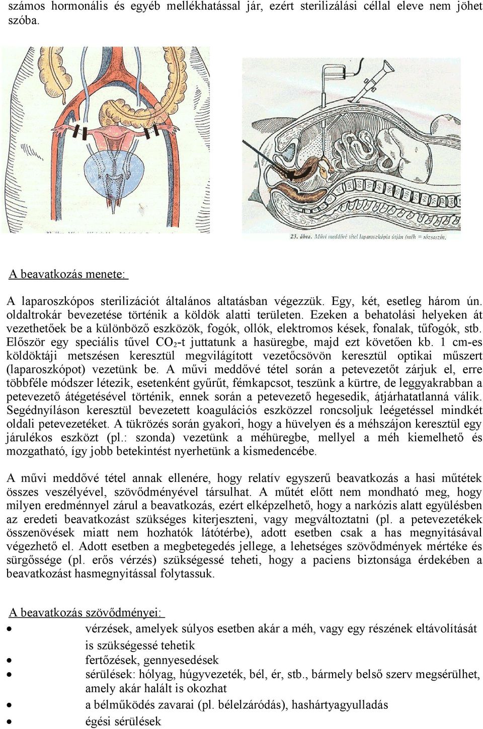 Ezeken a behatolási helyeken át vezethetőek be a különböző eszközök, fogók, ollók, elektromos kések, fonalak, tűfogók, stb.