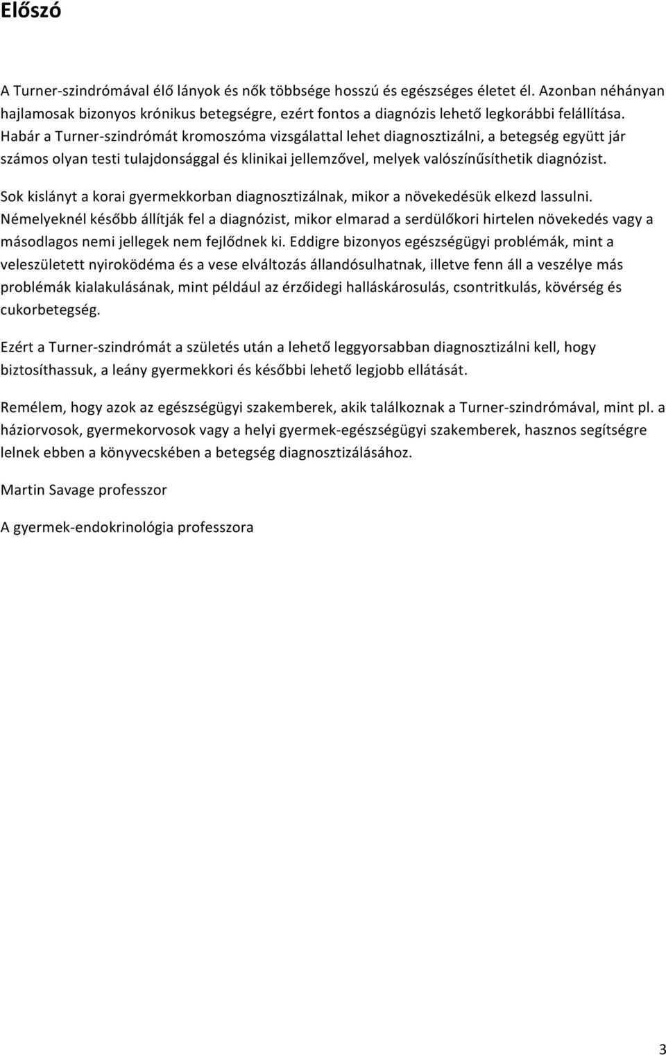 Habár a Turner- szindrómát kromoszóma vizsgálattal lehet diagnosztizálni, a betegség együtt jár számos olyan testi tulajdonsággal és klinikai jellemzővel, melyek valószínűsíthetik diagnózist.