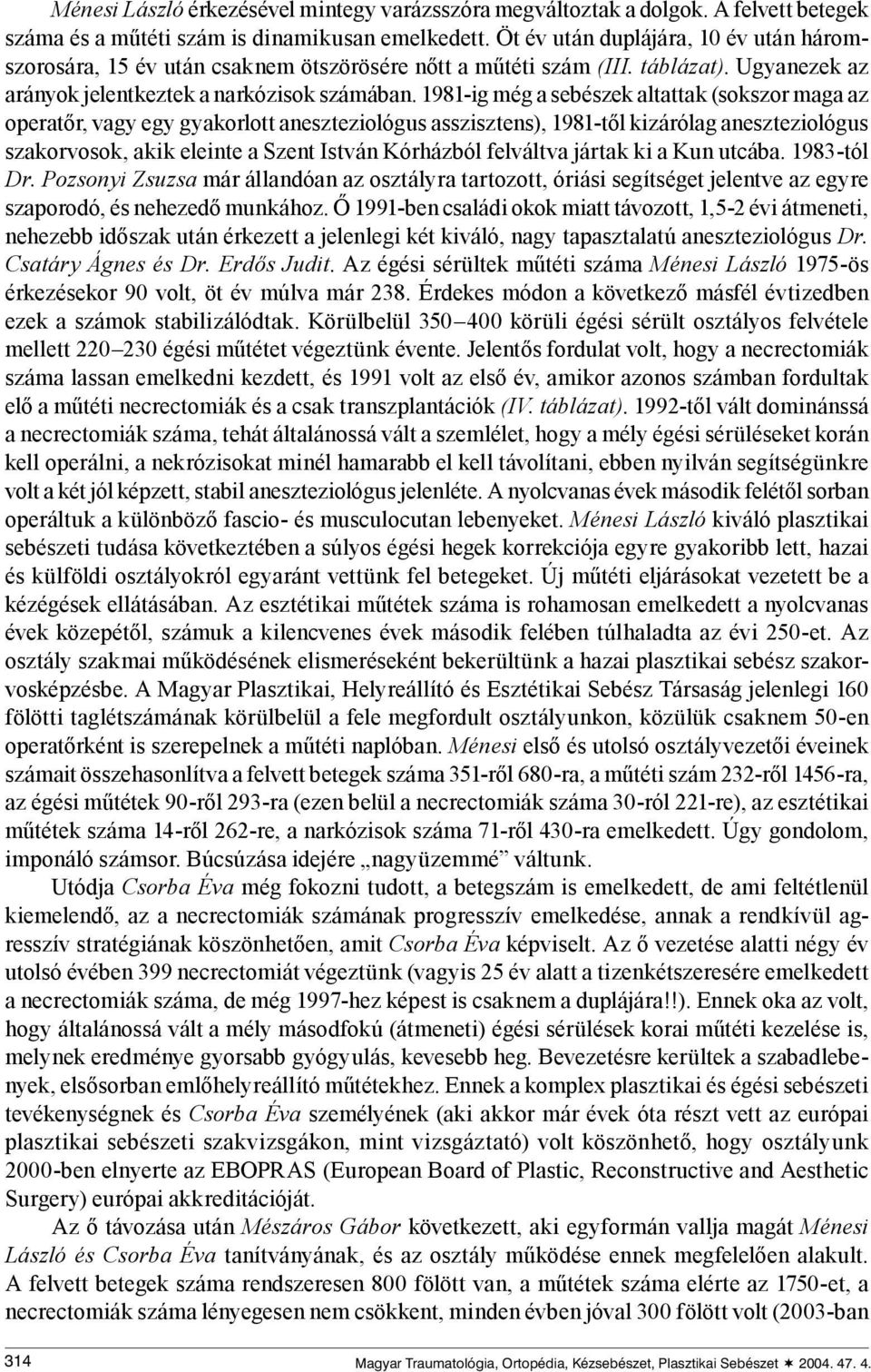 1981-ig még a sebészek altattak (sokszor maga az operatőr, vagy egy gyakorlott aneszteziológus asszisztens), 1981-től kizárólag aneszteziológus szakorvosok, akik eleinte a Szent István Kórházból