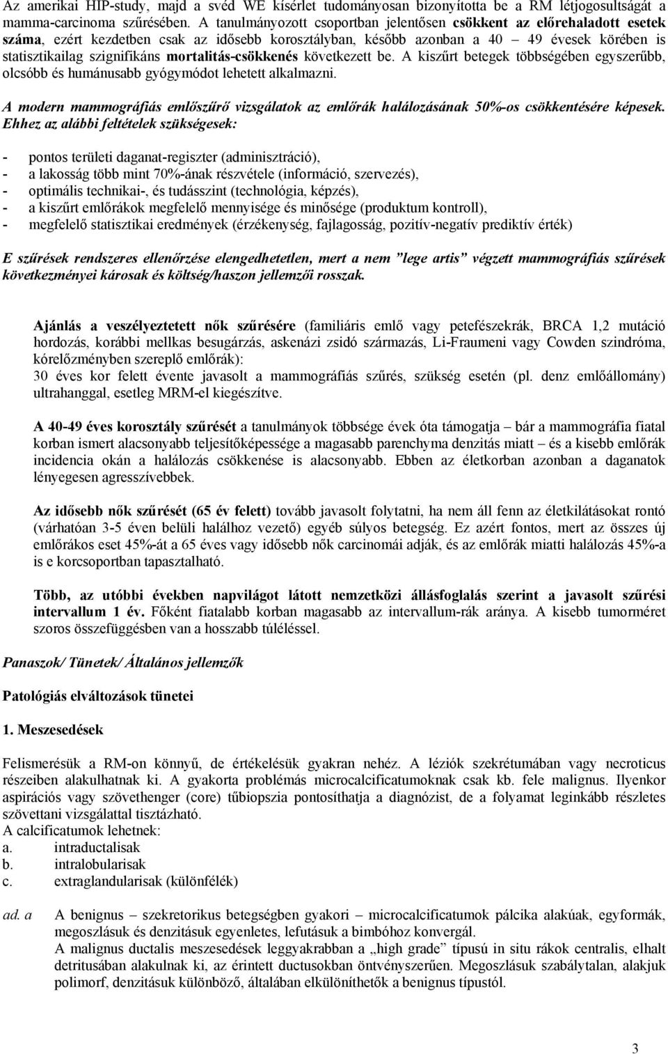 mortalitás-csökkenés következett be. A kiszűrt betegek többségében egyszerűbb, olcsóbb és humánusabb gyógymódot lehetett alkalmazni.