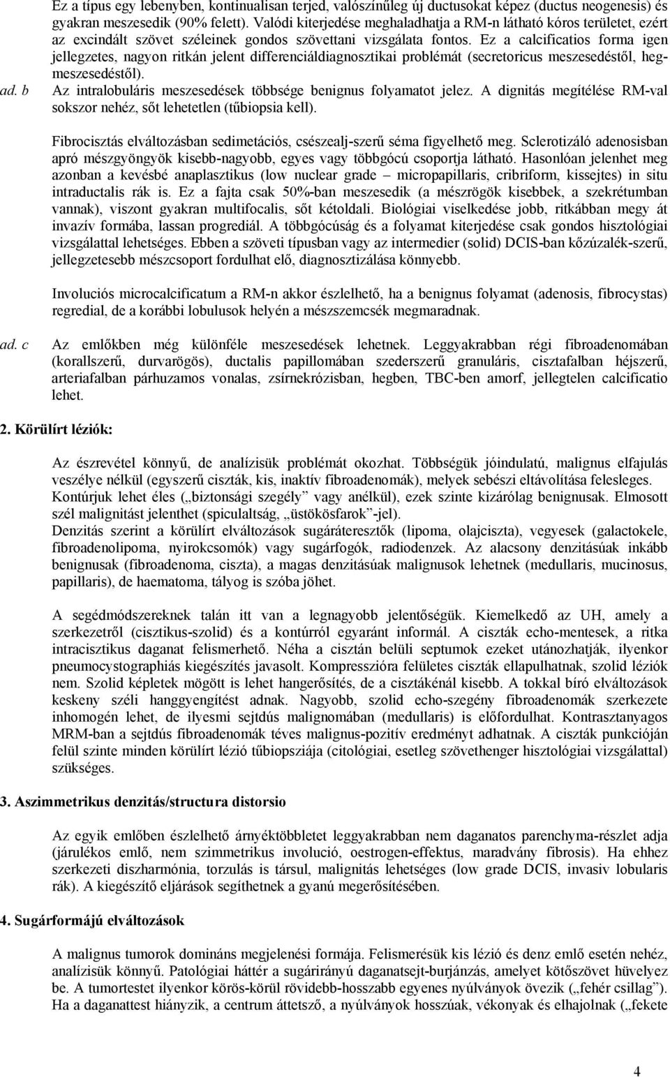 Ez a calcificatios forma igen jellegzetes, nagyon ritkán jelent differenciáldiagnosztikai problémát (secretoricus meszesedéstől, hegmeszesedéstől).