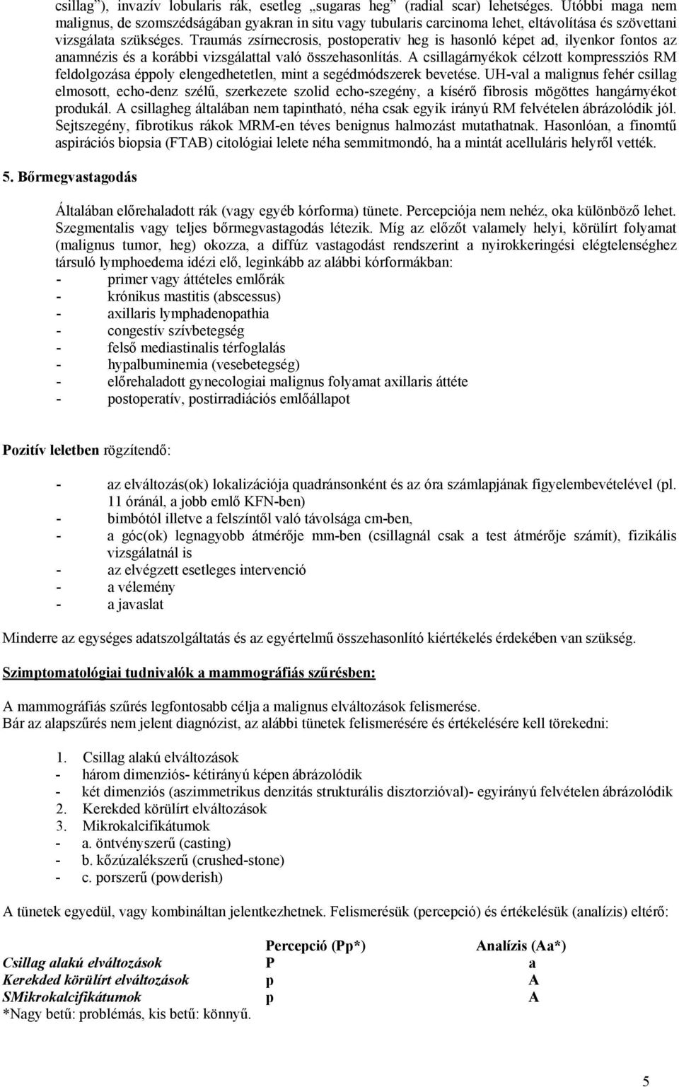 Traumás zsírnecrosis, postoperativ heg is hasonló képet ad, ilyenkor fontos az anamnézis és a korábbi vizsgálattal való összehasonlítás.