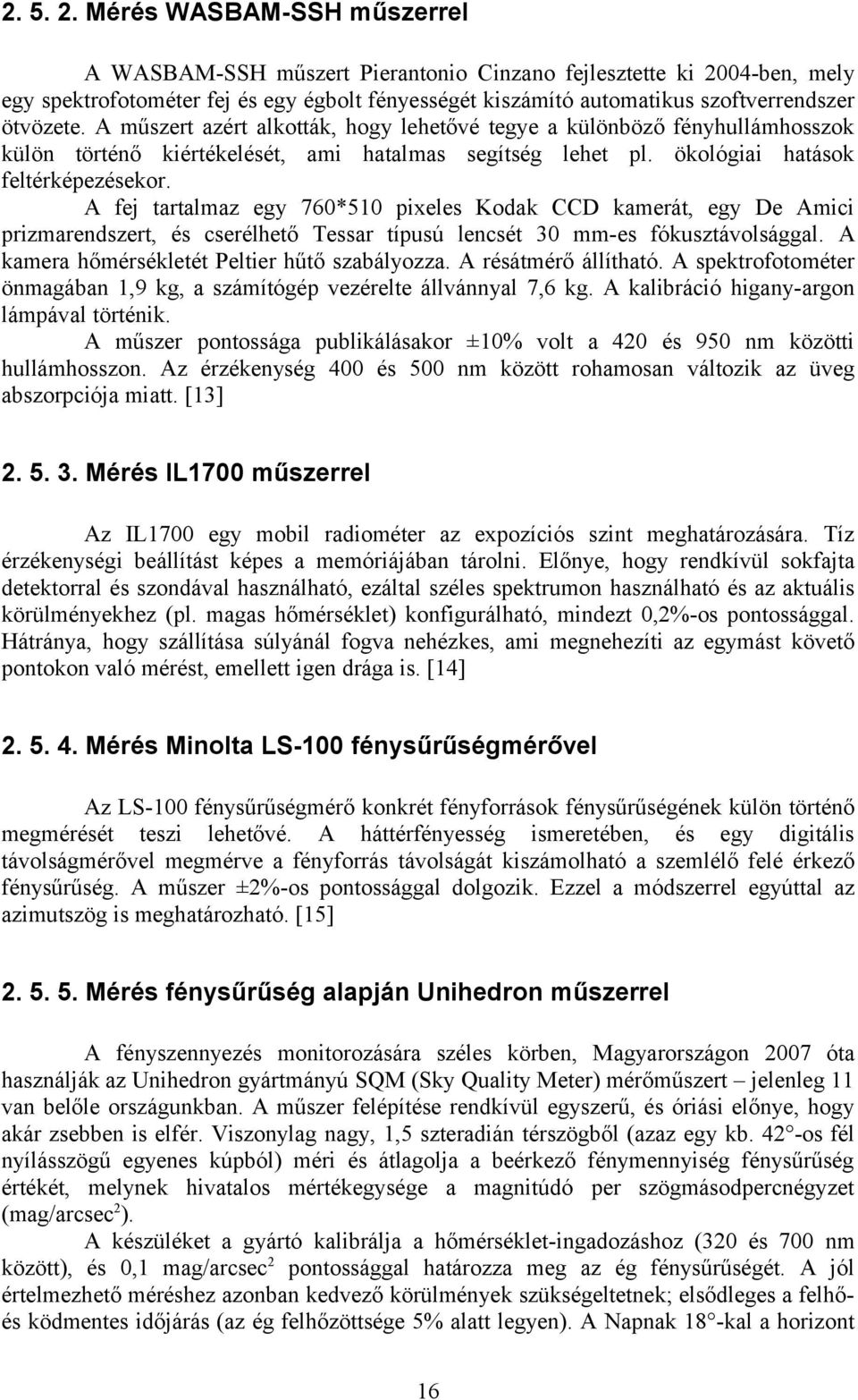 A műszert azért alkották, hogy lehetővé tegye a különböző fényhullámhosszok külön történő kiértékelését, ami hatalmas segítség lehet pl. ökológiai hatások feltérképezésekor.