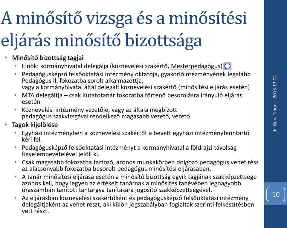 fokozatba sorolt alkalmazottja, vagy a kormányhivatal által delegált köznevelési szakértő (minősítési eljárás esetén) MTA delegáltja csak Kutatótanár fokozatba történő besorolásra irányuló eljárás