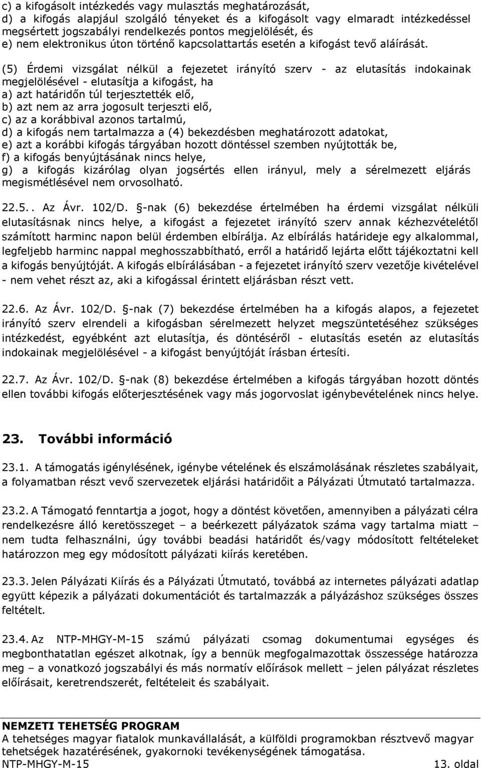 (5) Érdemi vizsgálat nélkül a fejezetet irányító szerv - az elutasítás indokainak megjelölésével - elutasítja a kifogást, ha a) azt határidőn túl terjesztették elő, b) azt nem az arra jogosult