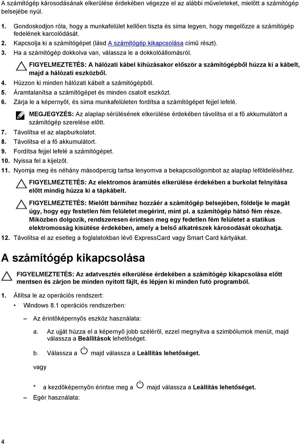 Ha a számítógép dokkolva van, válassza le a dokkolóállomásról. FIGYELMEZTETÉS: A hálózati kábel kihúzásakor először a számítógépből húzza ki a kábelt, majd a hálózati eszközből. 4.