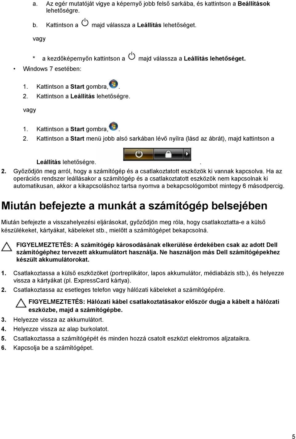 Kattintson a Start gombra,. 2. Kattintson a Start menü jobb alsó sarkában lévő nyílra (lásd az ábrát), majd kattintson a Leállítás lehetőségre.. 2. Győződjön meg arról, hogy a számítógép és a csatlakoztatott eszközök ki vannak kapcsolva.