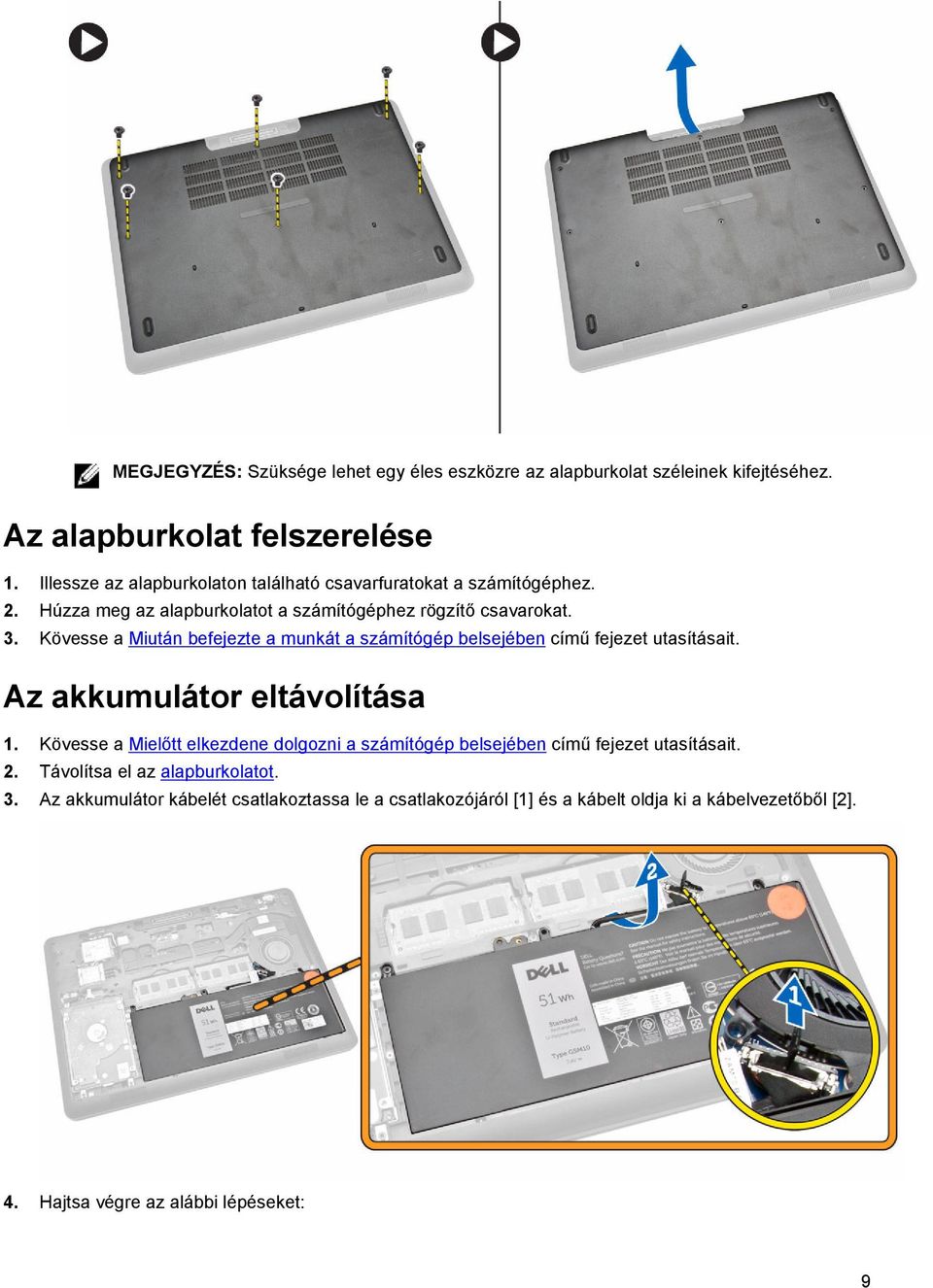 Kövesse a Miután befejezte a munkát a számítógép belsejében című fejezet utasításait. Az akkumulátor eltávolítása 1.