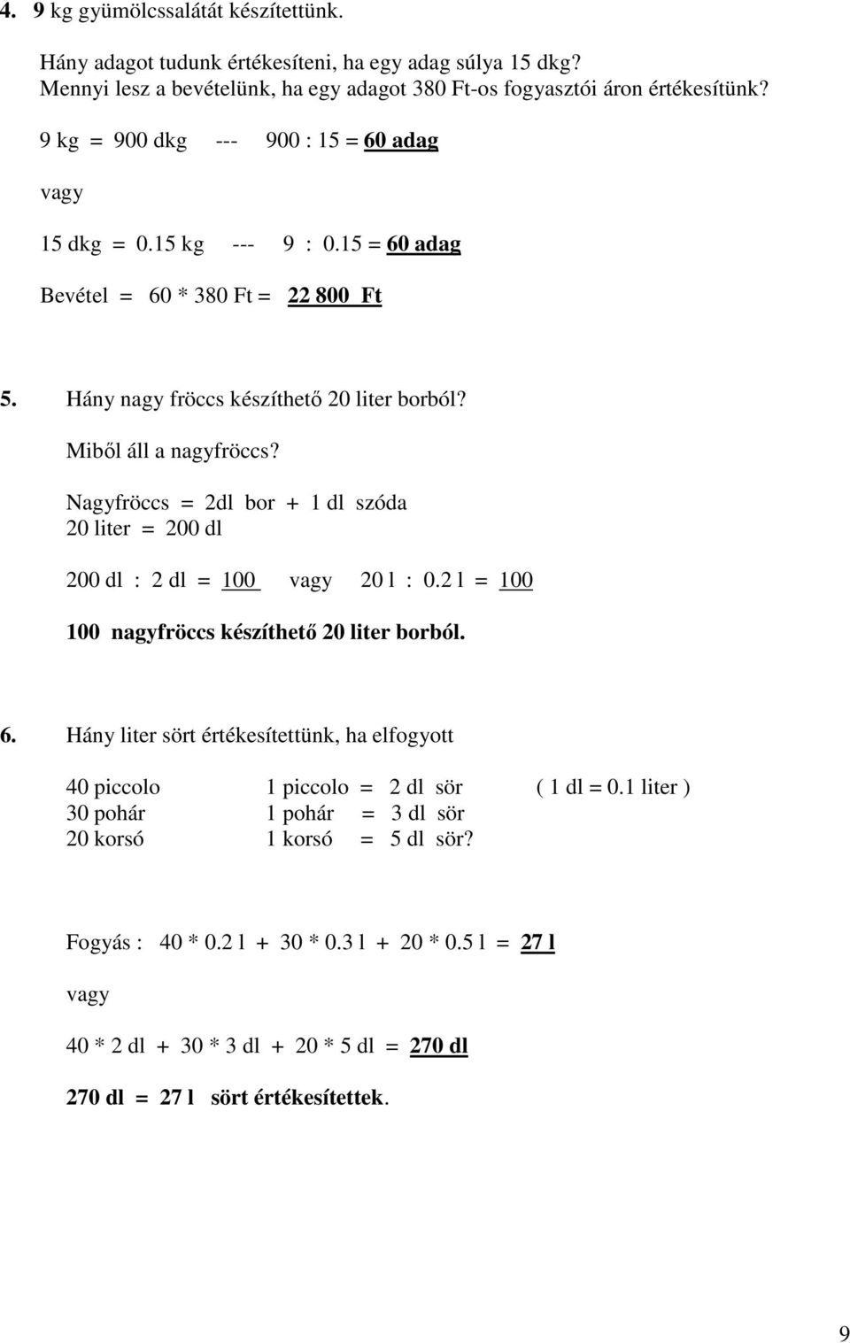 Nagyfröccs = 2dl bor + 1 dl szóda 20 liter = 200 dl 200 dl : 2 dl = 100 vagy 20 l : 0.2 l = 100 100 nagyfröccs készíthető 20 liter borból. 6.