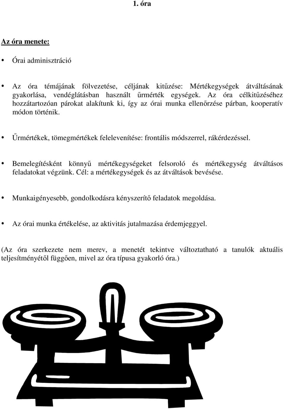 Űrmértékek, tömegmértékek felelevenítése: frontális módszerrel, rákérdezéssel. Bemelegítésként könnyű mértékegységeket felsoroló és mértékegység átváltásos feladatokat végzünk.