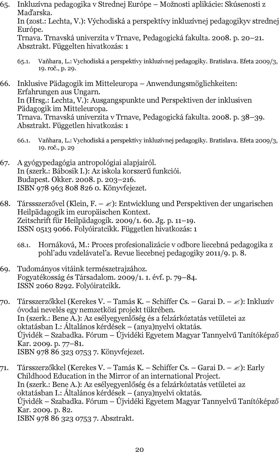 roč., p. 29. 66. Inklusive Pädagogik im Mitteleuropa Anwendungsmöglichkeiten: Erfahrungen aus Ungarn. In (Hrsg.: Lechta, V.): Ausgangspunkte und Perspektiven der inklusiven Pädagogik im Mitteleuropa.