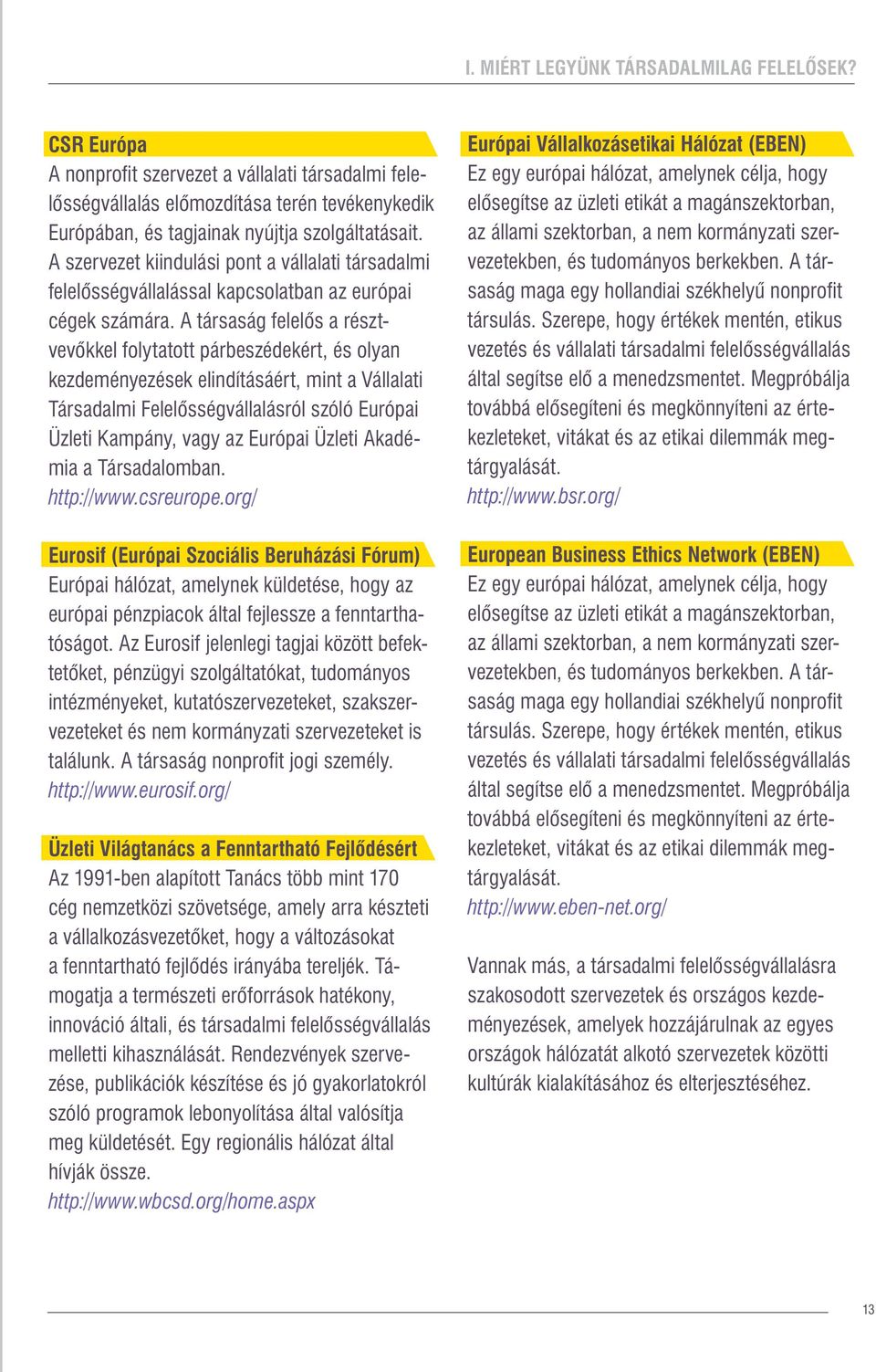 A társaság felelős a résztvevőkkel folytatott párbeszédekért, és olyan kezdeményezések elindításáért, mint a Vállalati Társadalmi Felelősségvállalásról szóló Európai Üzleti Kampány, vagy az Európai