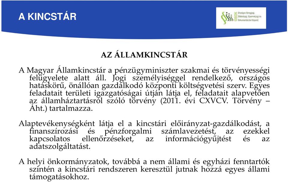 Egyes feladatait területi igazgatóságai útján látja el, feladatait alapvetően az államháztartásról szóló törvény (2011. évi CXVCV. Törvény Áht.) tartalmazza.