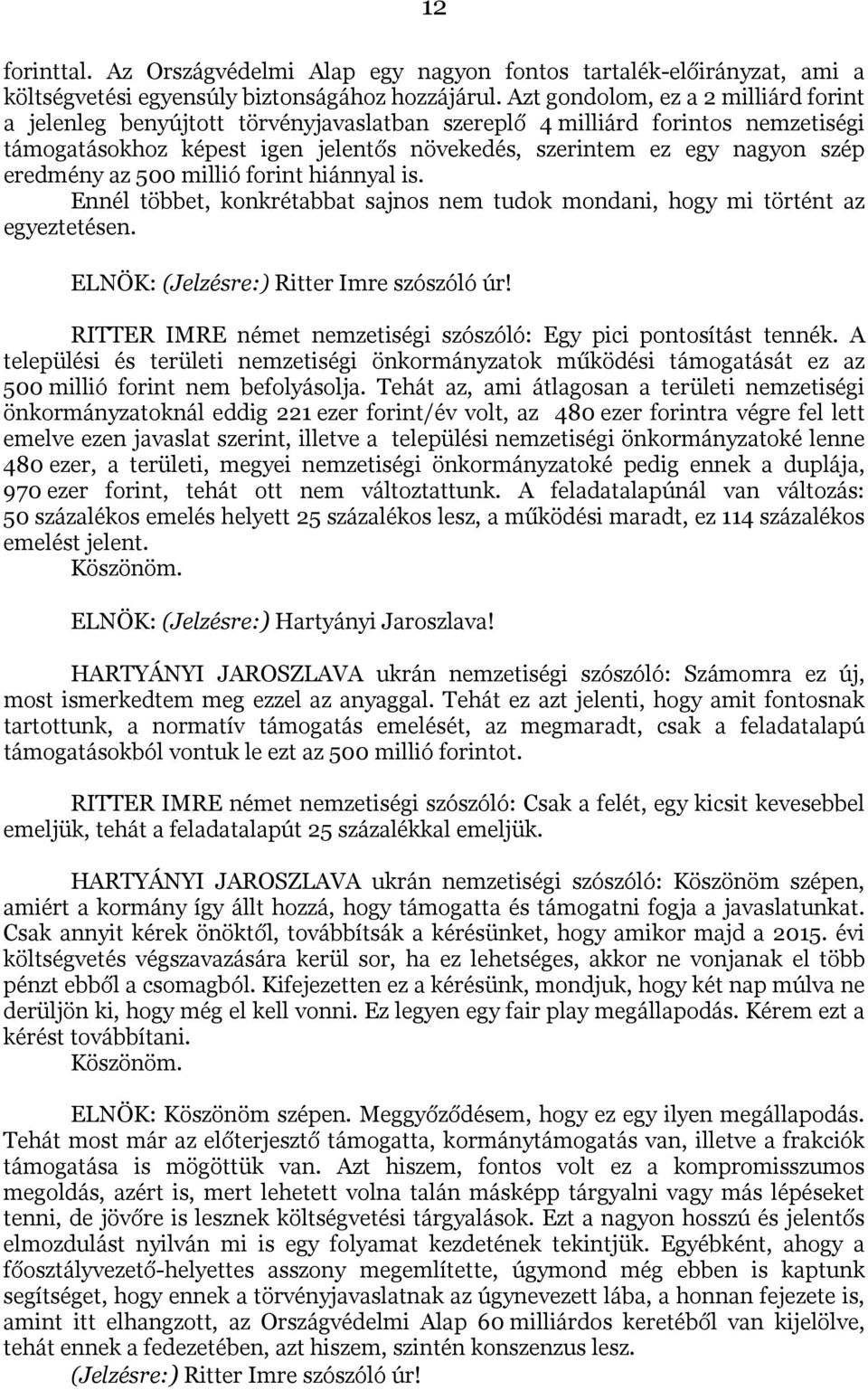 eredmény az 500 millió forint hiánnyal is. Ennél többet, konkrétabbat sajnos nem tudok mondani, hogy mi történt az egyeztetésen. ELNÖK: (Jelzésre:) Ritter Imre szószóló úr!