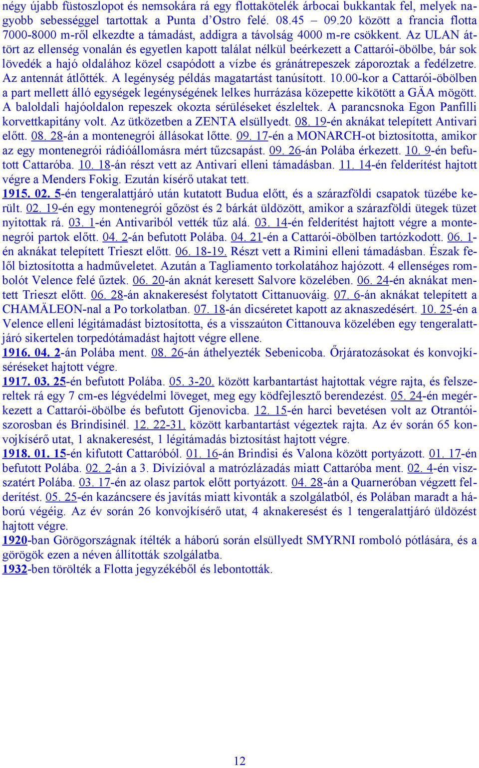 Az ULAN áttört az ellenség vonalán és egyetlen kapott találat nélkül beérkezett a Cattarói-öbölbe, bár sok lövedék a hajó oldalához közel csapódott a vízbe és gránátrepeszek záporoztak a fedélzetre.