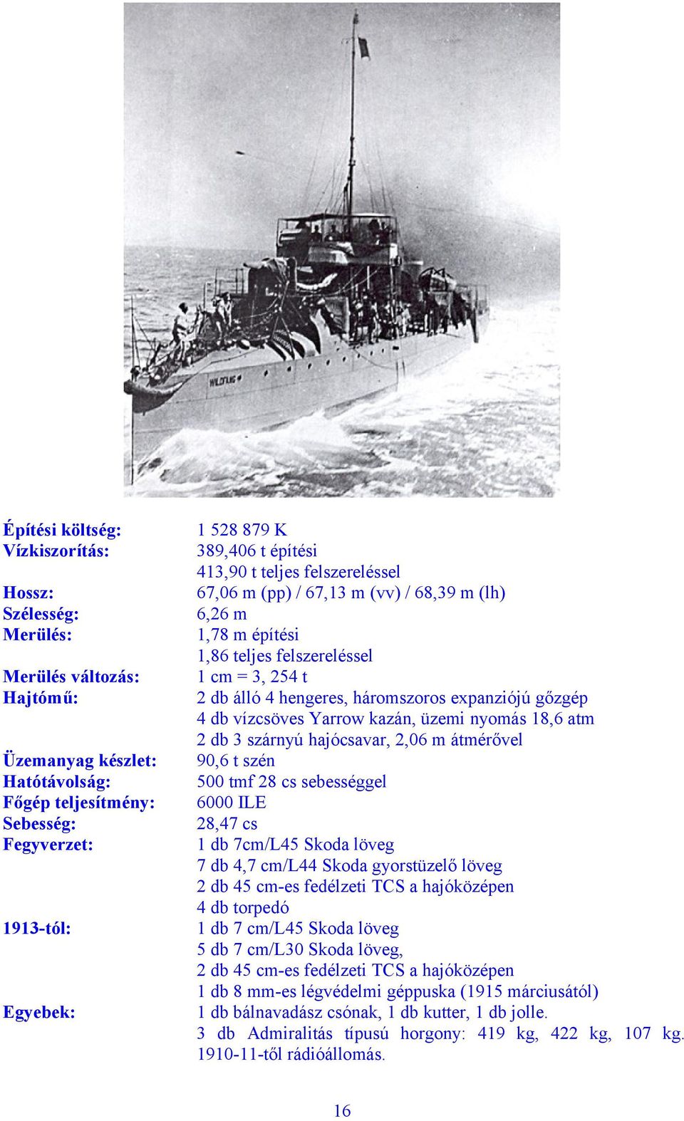 gőzgép 4 db vízcsöves Yarrow kazán, üzemi nyomás 18,6 atm 2 db 3 szárnyú hajócsavar, 2,06 m átmérővel 90,6 t szén 500 tmf 28 cs sebességgel 6000 ILE 28,47 cs 1 db 7cm/L45 Skoda löveg 7 db 4,7 cm/l44