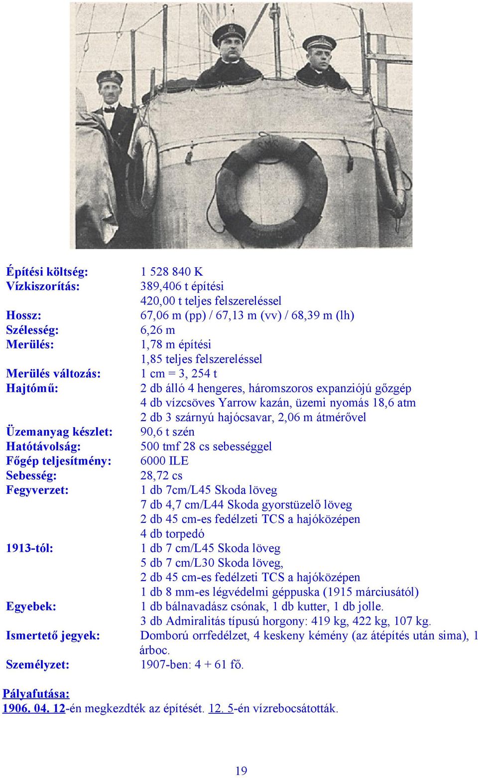 hengeres, háromszoros expanziójú gőzgép 4 db vízcsöves Yarrow kazán, üzemi nyomás 18,6 atm 2 db 3 szárnyú hajócsavar, 2,06 m átmérővel 90,6 t szén 500 tmf 28 cs sebességgel 6000 ILE 28,72 cs 1 db