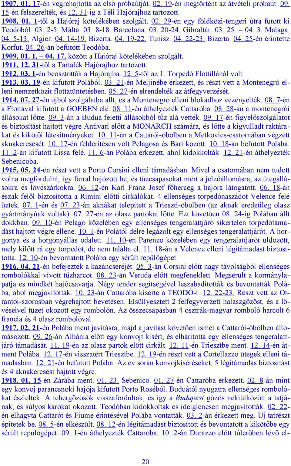 Bizerta. 04. 25-én érintette Korfut. 04. 26-án befutott Teodóba. 1909. 01. 1. 04. 17. között a Hajóraj kötelékében szolgált. 1911. 12. 31-től a Tartalék Hajórajhoz tartozott. 1912. 03.