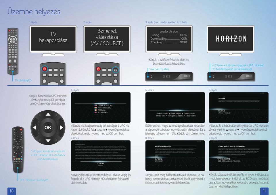 lépés 6. lépés Válaszd ki a Magyarország lehetőséget a UPC Horizon távirányító fel vagy le nyomógombjai segítségével, majd nyomd meg az OK gombot.