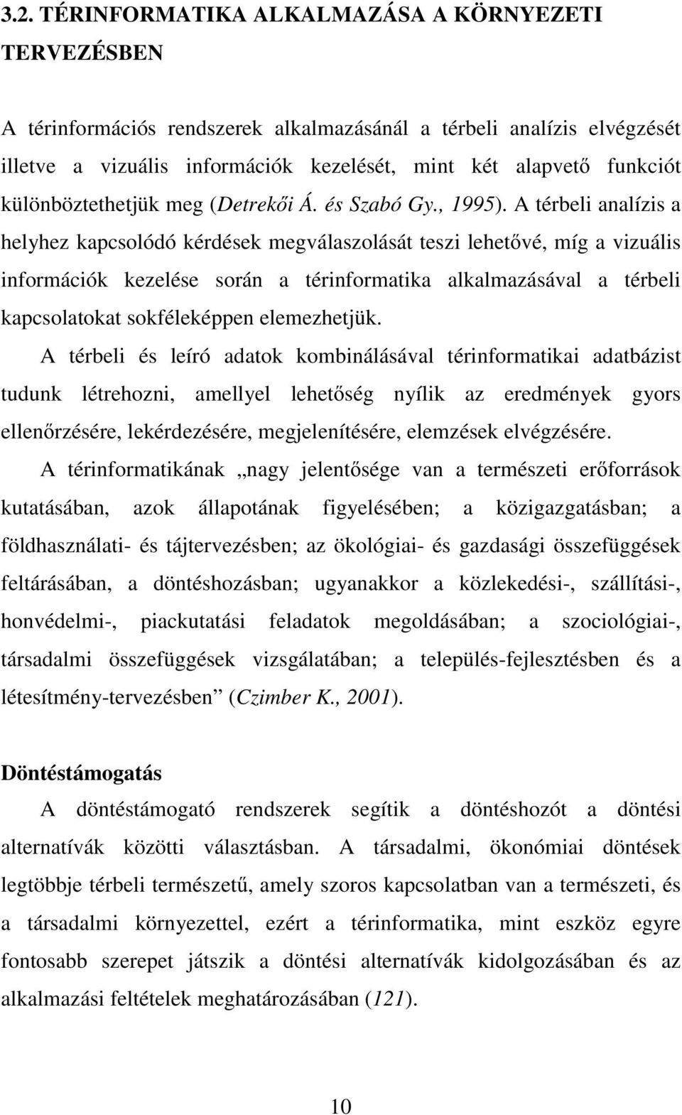 A térbeli analízis a helyhez kapcsolódó kérdések megválaszolását teszi lehetővé, míg a vizuális információk kezelése során a térinformatika alkalmazásával a térbeli kapcsolatokat sokféleképpen