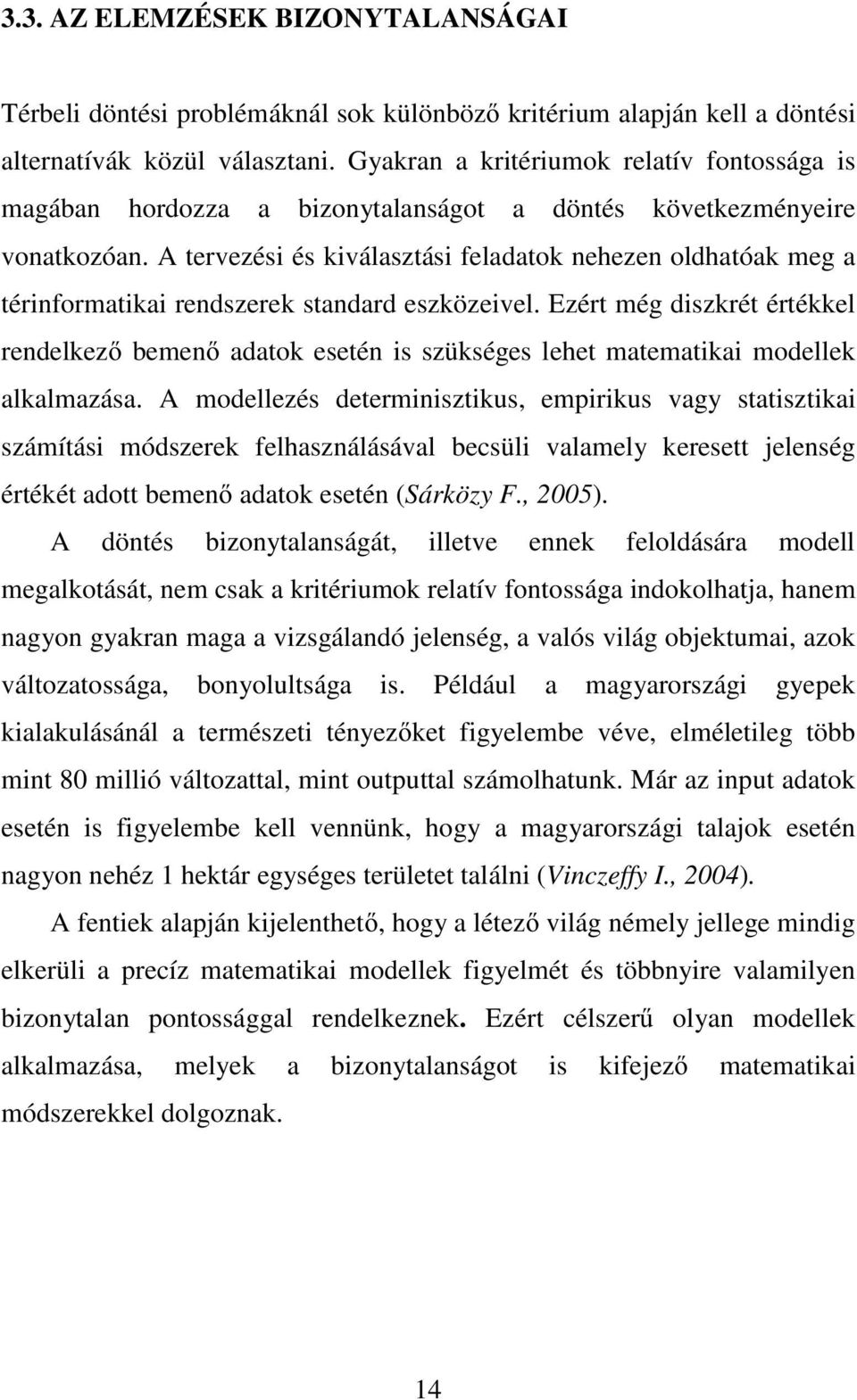 A tervezési és kiválasztási feladatok nehezen oldhatóak meg a térinformatikai rendszerek standard eszközeivel.