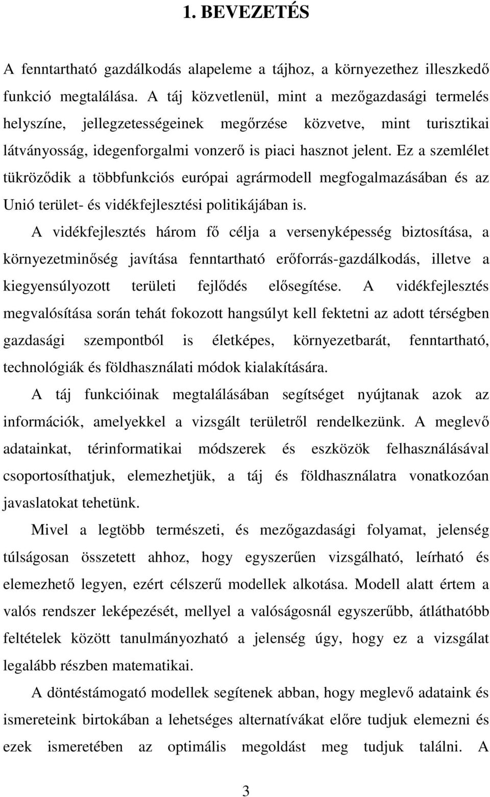Ez a szemlélet tükröződik a többfunkciós európai agrármodell megfogalmazásában és az Unió terület- és vidékfejlesztési politikájában is.