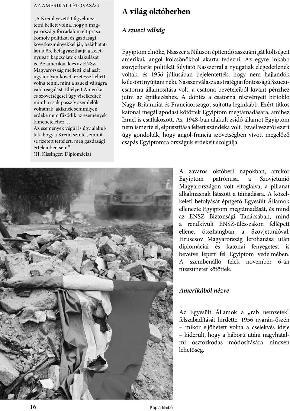 Ehelyett Amerika és szövetségesei úgy viselkedtek, mintha csak passzív szemlélők volnának, akiknek semmilyen érdeke nem fűződik az események kimeneteléhez.