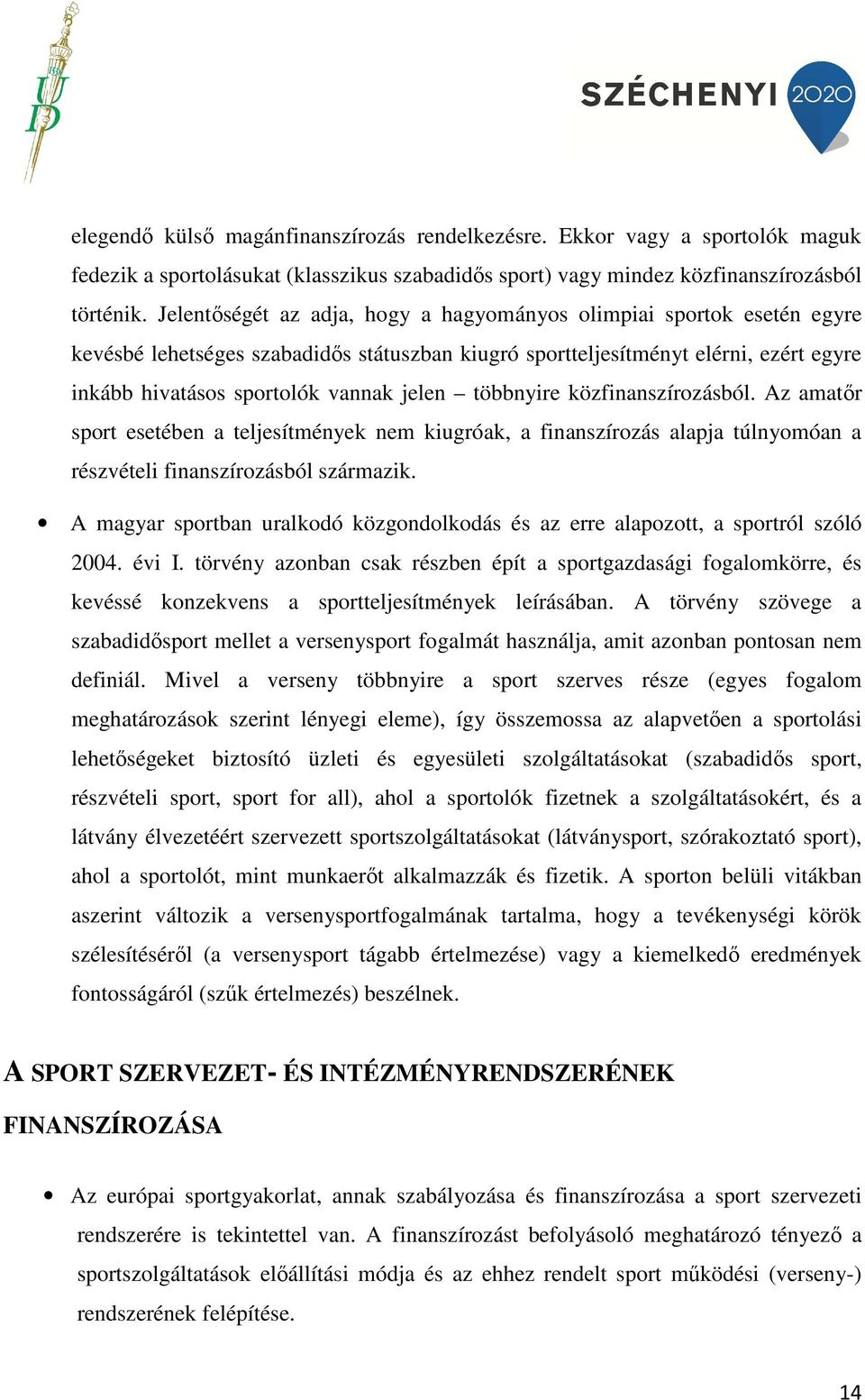 többnyire közfinanszírozásból. Az amatőr sport esetében a teljesítmények nem kiugróak, a finanszírozás alapja túlnyomóan a részvételi finanszírozásból származik.