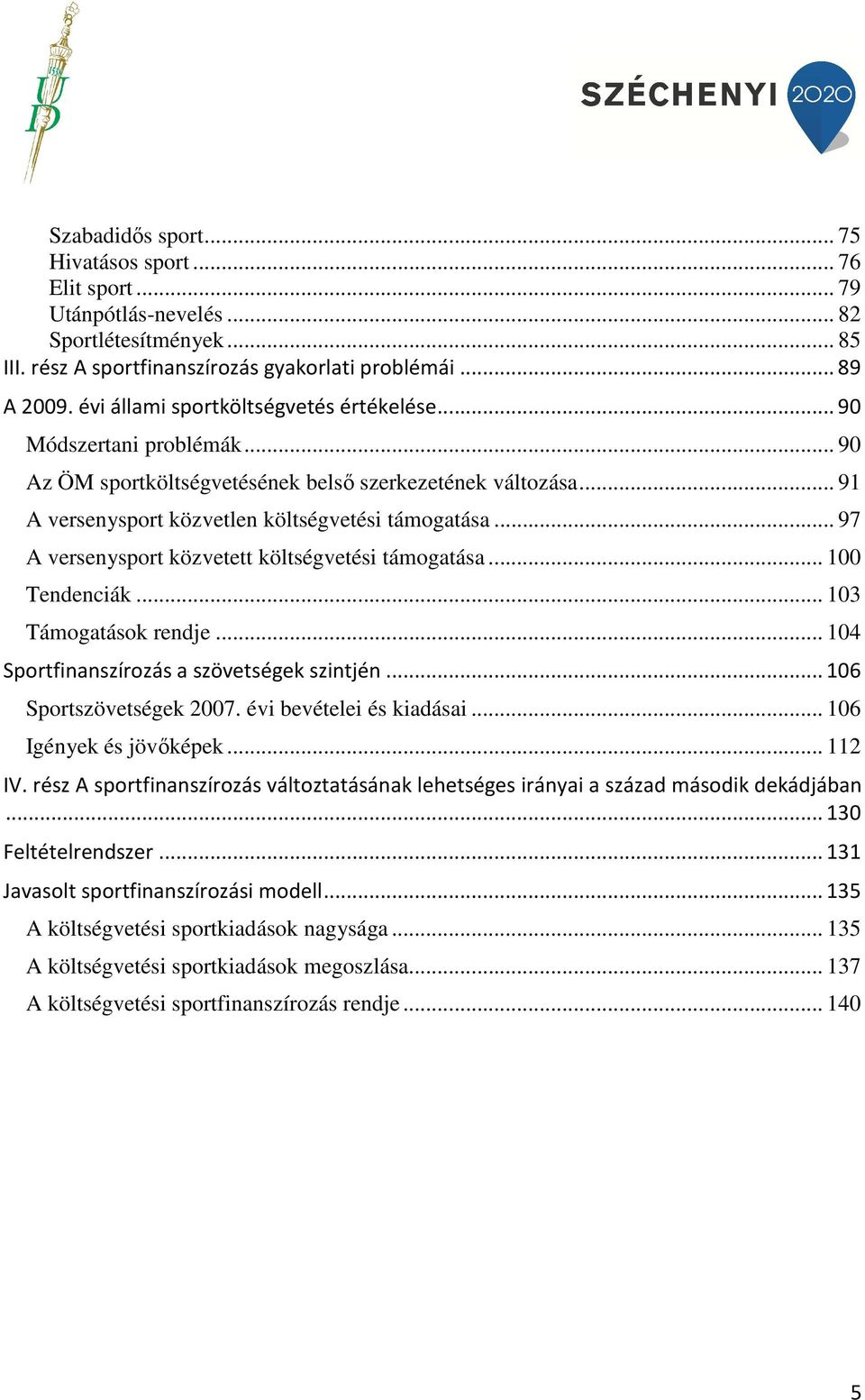 .. 97 A versenysport közvetett költségvetési támogatása... 100 Tendenciák... 103 Támogatások rendje... 104 Sportfinanszírozás a szövetségek szintjén... 106 Sportszövetségek 2007.