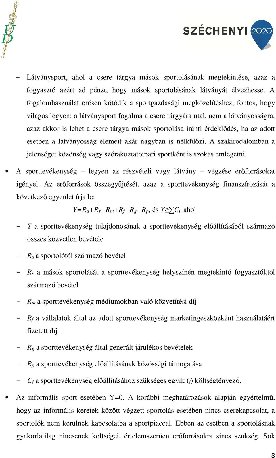 mások sportolása iránti érdeklődés, ha az adott esetben a látványosság elemeit akár nagyban is nélkülözi. A szakirodalomban a jelenséget közönség vagy szórakoztatóipari sportként is szokás emlegetni.