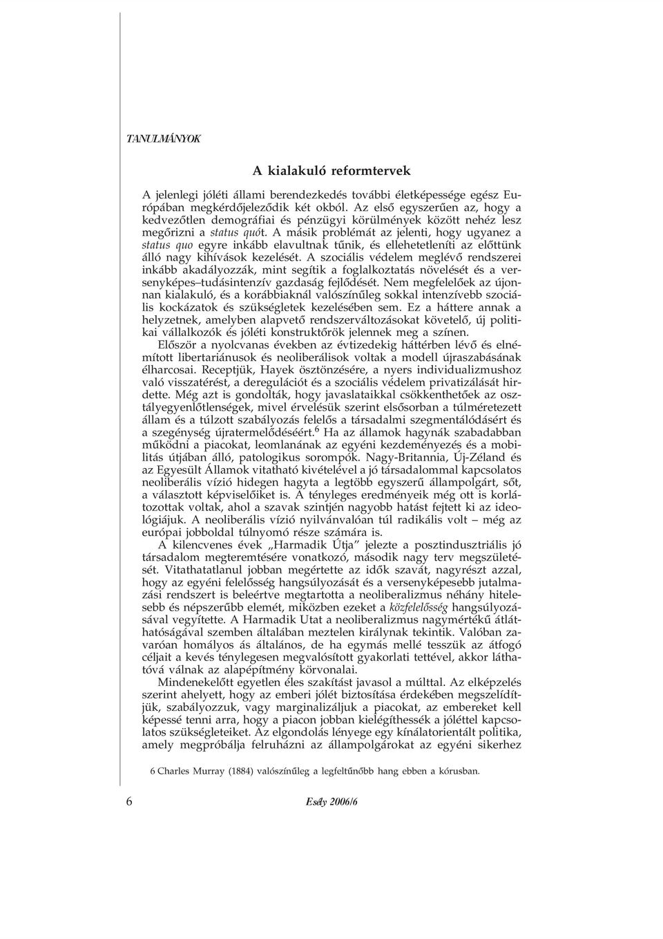 A másik problémát az jelenti, hogy ugyanez a status quo egyre inkább elavultnak tûnik, és ellehetetleníti az elõttünk álló nagy kihívások kezelését.