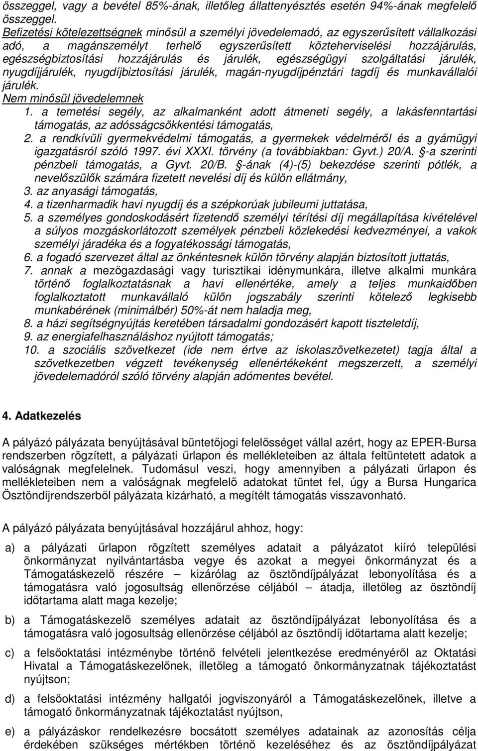 és járulék, egészségügyi szolgáltatási járulék, nyugdíjjárulék, nyugdíjbiztosítási járulék, magán-nyugdíjpénztári tagdíj és munkavállalói járulék. Nem minősül jövedelemnek 1.