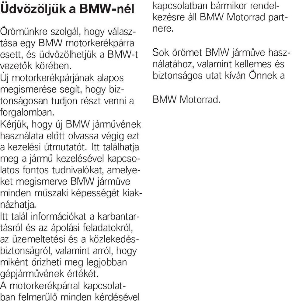 Itt találhatja meg a jármű kezelésével kapcsolatos fontos tudnivalókat, amelyeket megismerve BMW járműve minden műszaki képességét kiaknázhatja.