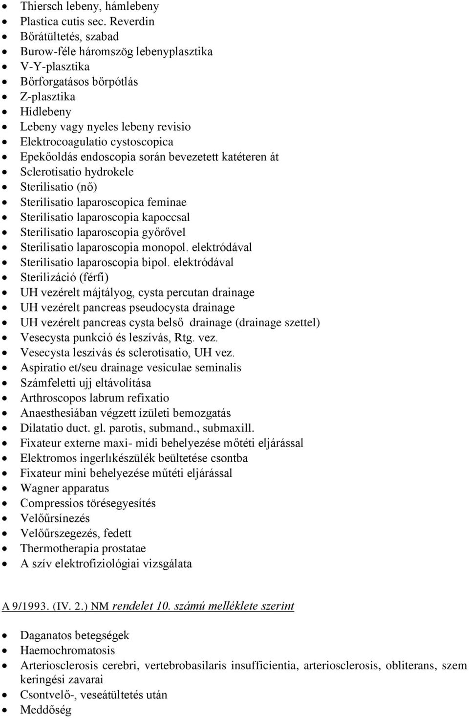 Epekőoldás endoscopia során bevezetett katéteren át Sclerotisatio hydrokele Sterilisatio (nő) Sterilisatio laparoscopica feminae Sterilisatio laparoscopia kapoccsal Sterilisatio laparoscopia győrővel