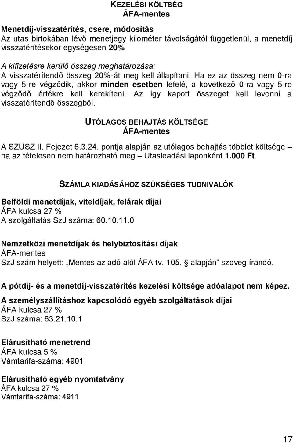 Ha ez az összeg nem 0-ra vagy 5-re végződik, akkor minden esetben lefelé, a következő 0-ra vagy 5-re végződő értékre kell kerekíteni. Az így kapott összeget kell levonni a visszatérítendő összegből.