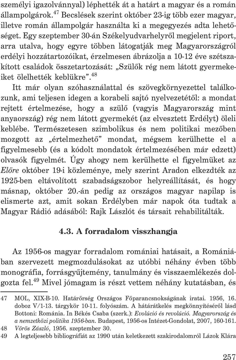 Egy szeptember 30-án Székelyudvarhelyrõl megjelent riport, arra utalva, hogy egyre többen látogatják meg Magyarországról erdélyi hozzátartozóikat, érzelmesen ábrázolja a 10-12 éve szétszakított