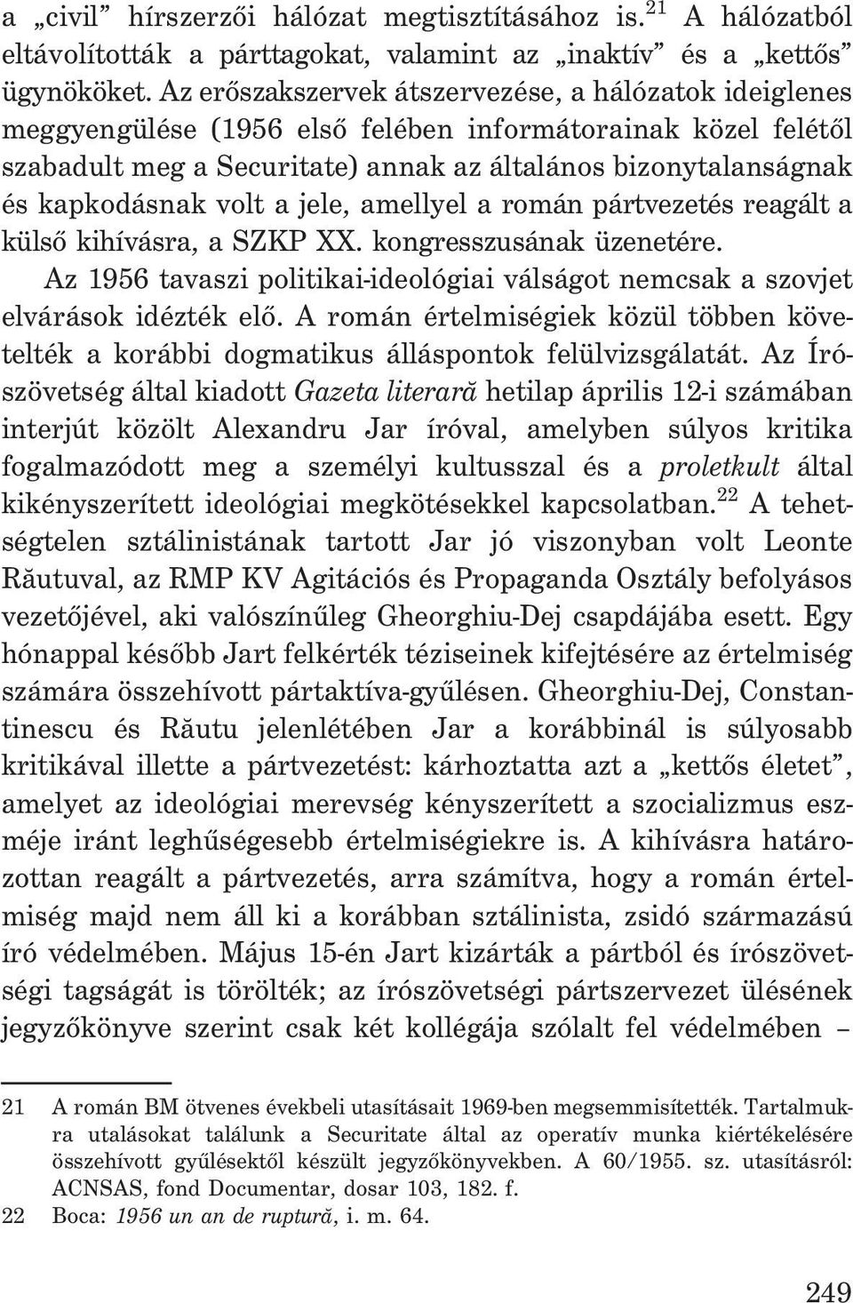 volt a jele, amellyel a román pártvezetés reagált a külsõ kihívásra, a SZKP XX. kongresszusának üzenetére. Az 1956 tavaszi politikai-ideológiai válságot nemcsak a szovjet elvárások idézték elõ.