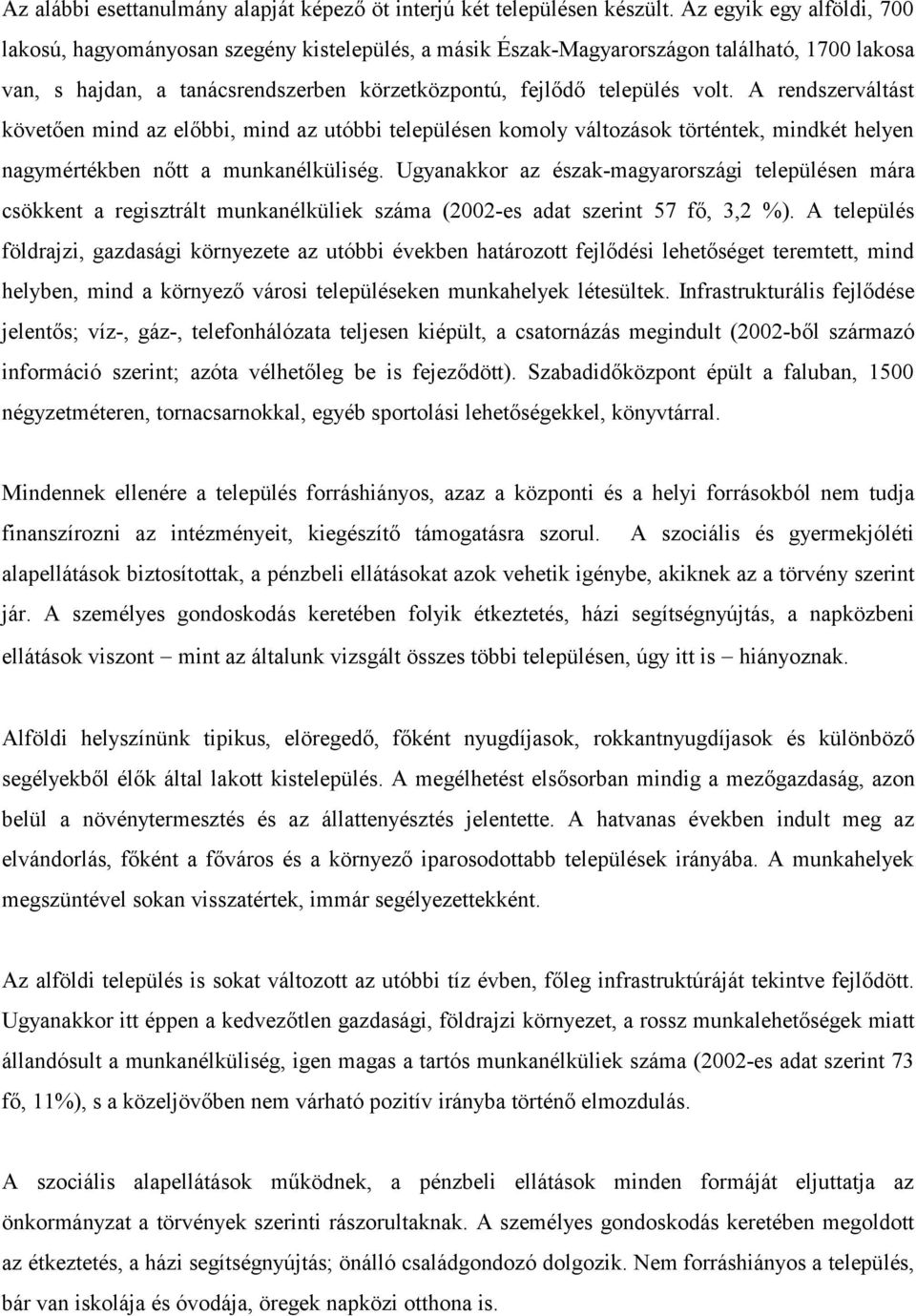 A rendszerváltást követően mind az előbbi, mind az utóbbi településen komoly változások történtek, mindkét helyen nagymértékben nőtt a munkanélküliség.