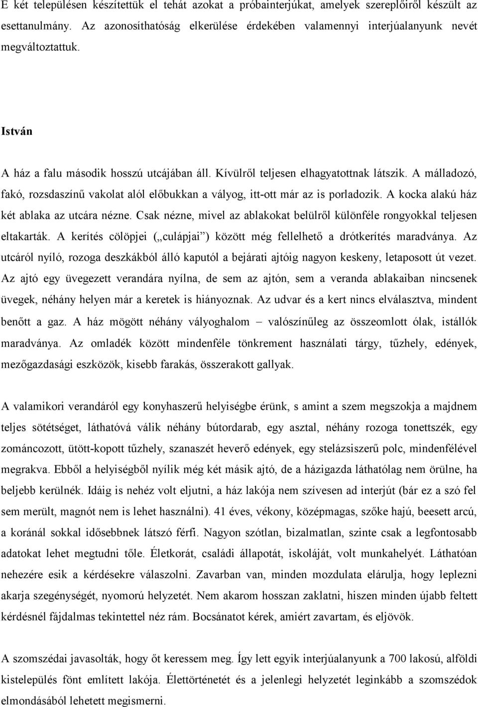 A málladozó, fakó, rozsdaszínű vakolat alól előbukkan a vályog, itt-ott már az is porladozik. A kocka alakú ház két ablaka az utcára nézne.