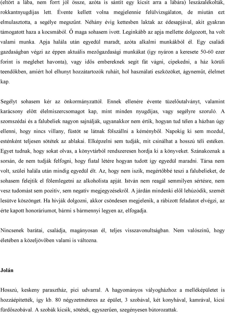 Ő maga sohasem ivott. Leginkább az apja mellette dolgozott, ha volt valami munka. Apja halála után egyedül maradt, azóta alkalmi munkákból él.