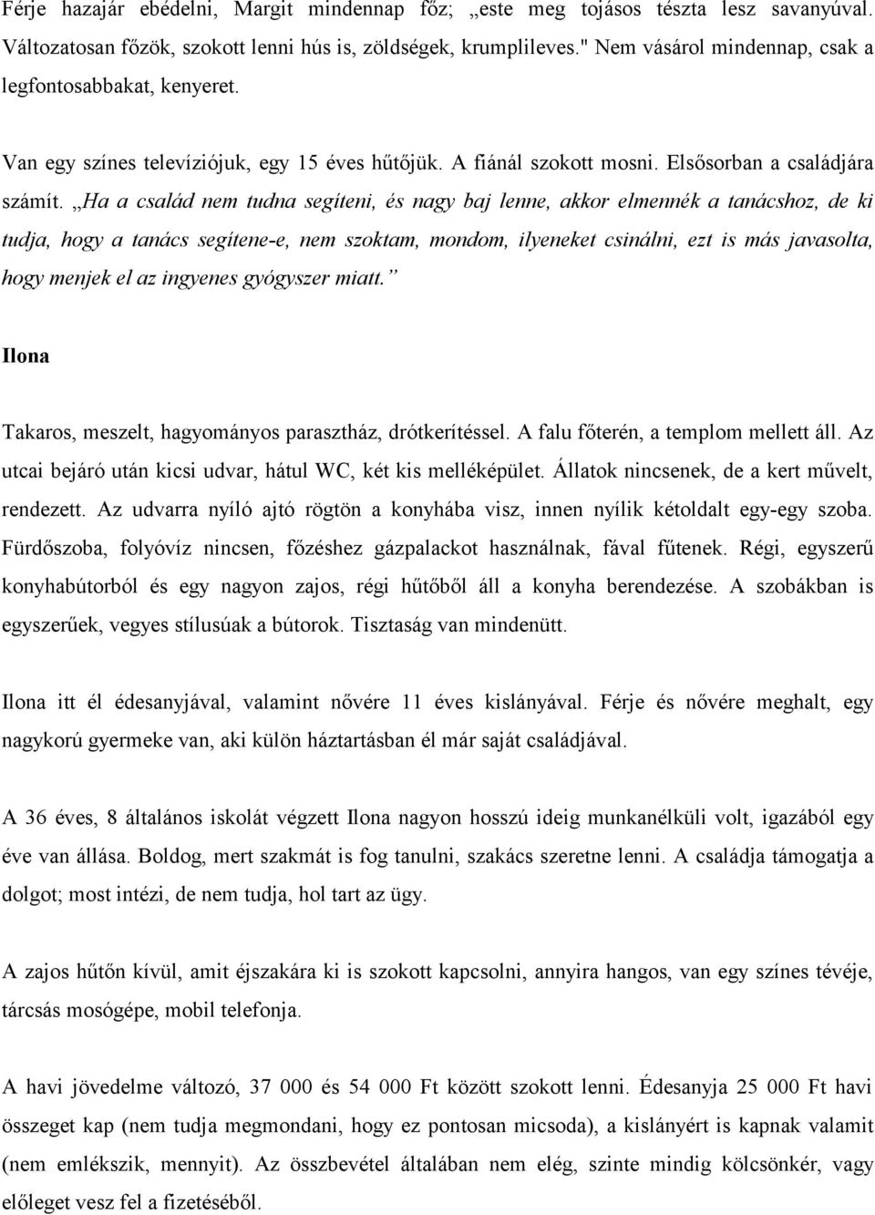 Ha a család nem tudna segíteni, és nagy baj lenne, akkor elmennék a tanácshoz, de ki tudja, hogy a tanács segítene-e, nem szoktam, mondom, ilyeneket csinálni, ezt is más javasolta, hogy menjek el az