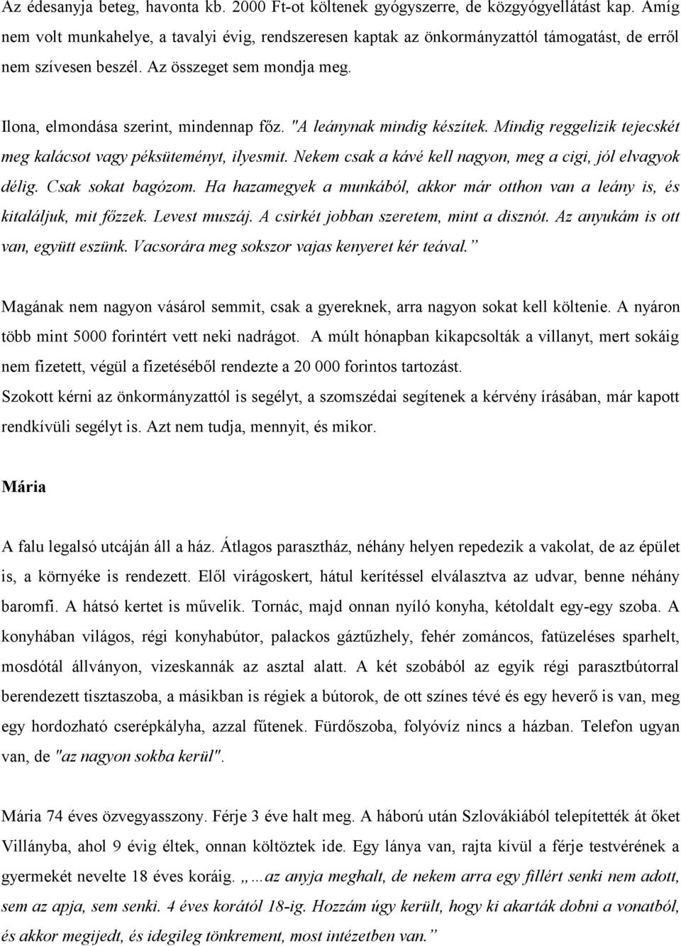 "A leánynak mindig készítek. Mindig reggelizik tejecskét meg kalácsot vagy péksüteményt, ilyesmit. Nekem csak a kávé kell nagyon, meg a cigi, jól elvagyok délig. Csak sokat bagózom.