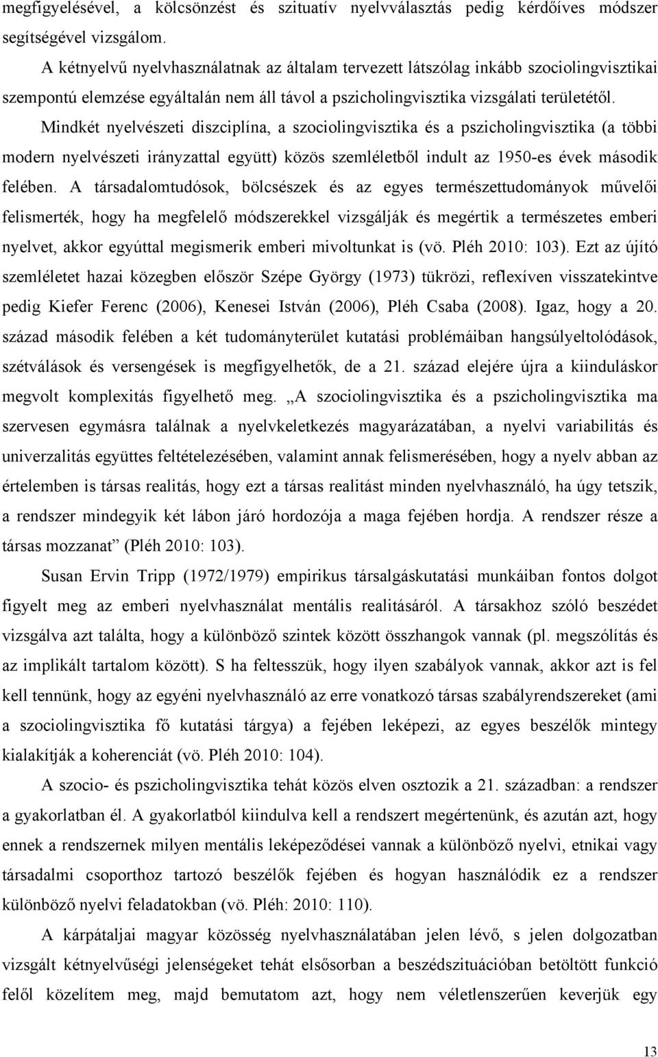 Mindkét nyelvészeti diszciplína, a szociolingvisztika és a pszicholingvisztika (a többi modern nyelvészeti irányzattal együtt) közös szemléletből indult az 1950-es évek második felében.