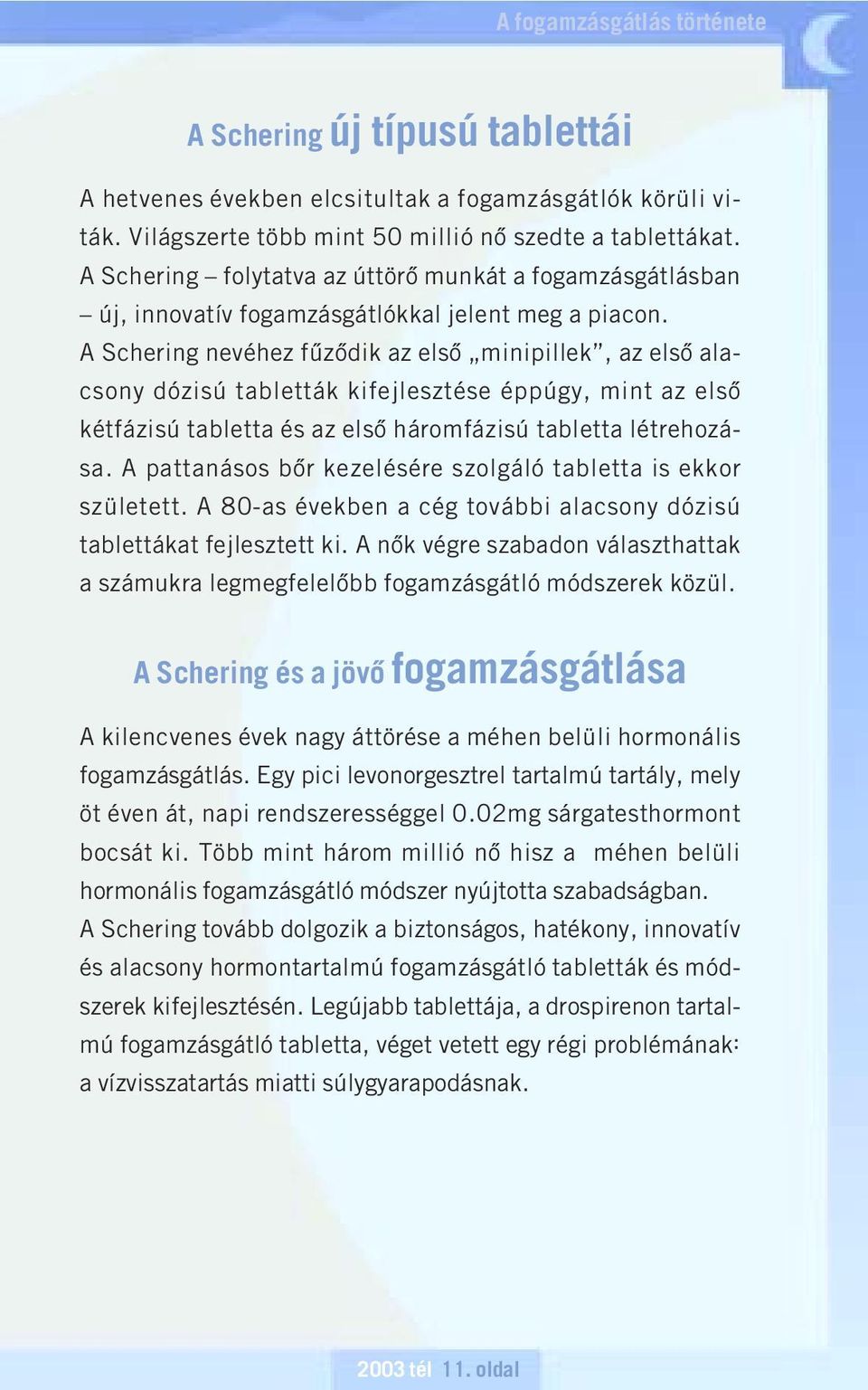 A Schering nevéhez fûzôdik az elsô minipillek, az elsô alacsony dózisú tabletták kifejlesztése éppúgy, mint az elsô kétfázisú tabletta és az elsô háromfázisú tabletta létrehozása.