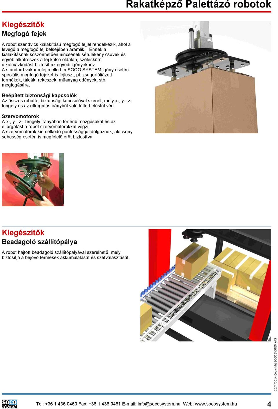 A standard vákuumfej mellett, a SOCO SYSTEM igény esetén speciális megfogó fejeket is fejleszt, pl. zsugorfóliázott termékek, tálcák, rekeszek, műanyag edények, stb. megfogására.