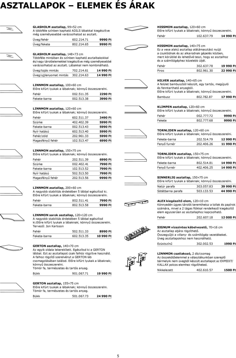 Lábakkal nem kombinálható. Üveg/tojás mintás 702.214.61 14 990 Ft Üveg/ujjlenyomat mintás 302.214.63 14 990 Ft LINNMON asztallap, 100 60 cm Fehér 002.511.35 2290 Ft Fekete-barna 002.513.