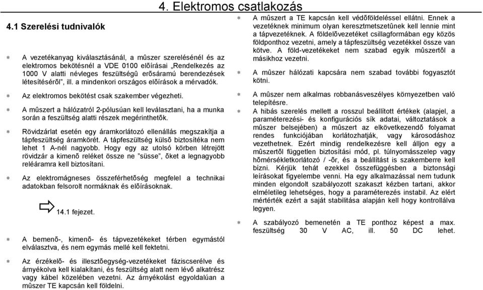 A mûszert a hálózatról 2-pólusúan kell leválasztani, ha a munka során a feszültség alatti részek megérinthetõk. Rövidzárlat esetén egy áramkorlátozó ellenállás megszakítja a tápfeszültség áramkörét.