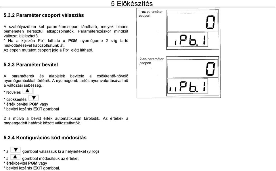 3 Paraméter bevitel A paraméterek és alapjelek bevitele a csökkentõ-növelõ nyomógombokkal történik. A nyomógomb tartós nyomvatartásával nõ a változási sebesség.