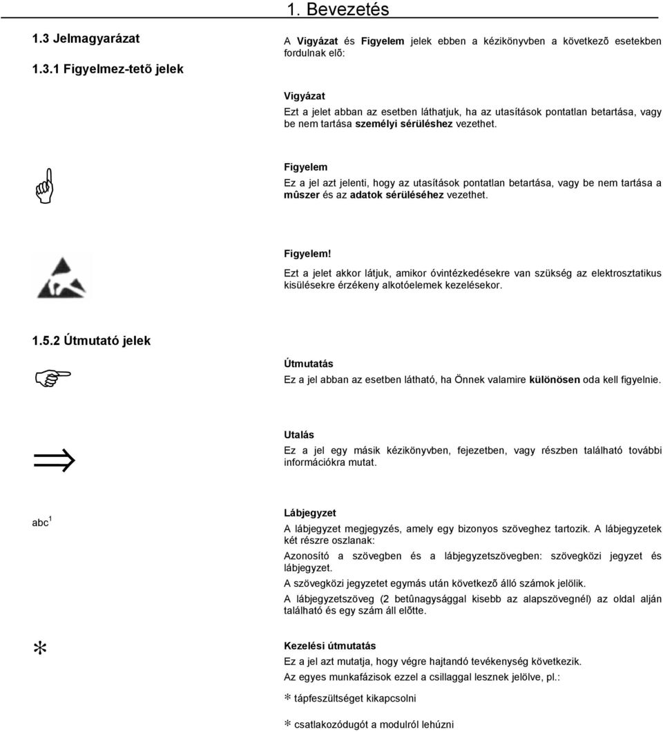 1 Figyelmez-tetõ jelek A Vigyázat és Figyelem jelek ebben a kézikönyvben a következõ esetekben fordulnak elõ: Vigyázat Ezt a jelet abban az esetben láthatjuk, ha az utasítások pontatlan betartása,